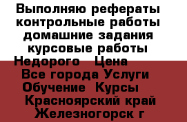 Выполняю рефераты, контрольные работы, домашние задания, курсовые работы. Недорого › Цена ­ 500 - Все города Услуги » Обучение. Курсы   . Красноярский край,Железногорск г.